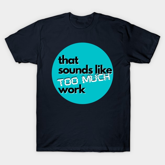 That Sounds Like Too Much Work - Glitch Sky Blue T-Shirt by v_art9